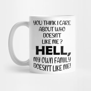 You Think I Care About Who Doesn't Like Me Hell My Own Family Doesn't Like Me! Mug